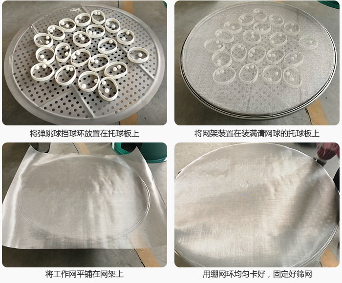 接著將干粉振動篩的彈跳球。擋球環(huán)放在托球板上；再把網(wǎng)架放在已經(jīng)裝滿彈跳球和擋球環(huán)的托球板上，然后工作網(wǎng)平鋪在網(wǎng)架上，并用繃網(wǎng)環(huán)均勻卡好，固定篩網(wǎng)。