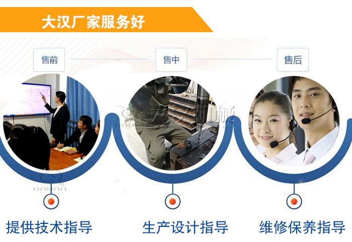 大漢廠家服務(wù)流程：售前-售中-售后：提供技術(shù)指導(dǎo)，生產(chǎn)設(shè)計(jì)指導(dǎo)，維修保養(yǎng)指導(dǎo)。
